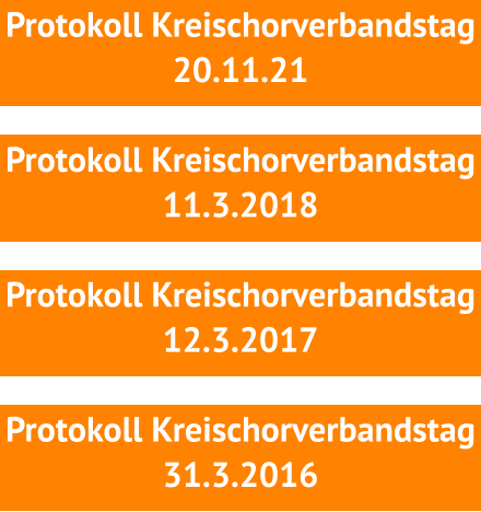 Protokoll Kreischorverbandstag 20.11.21  Protokoll Kreischorverbandstag 11.3.2018   Protokoll Kreischorverbandstag 12.3.2017  Protokoll Kreischorverbandstag 31.3.2016